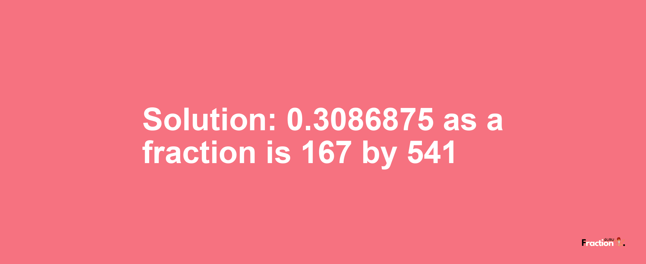 Solution:0.3086875 as a fraction is 167/541